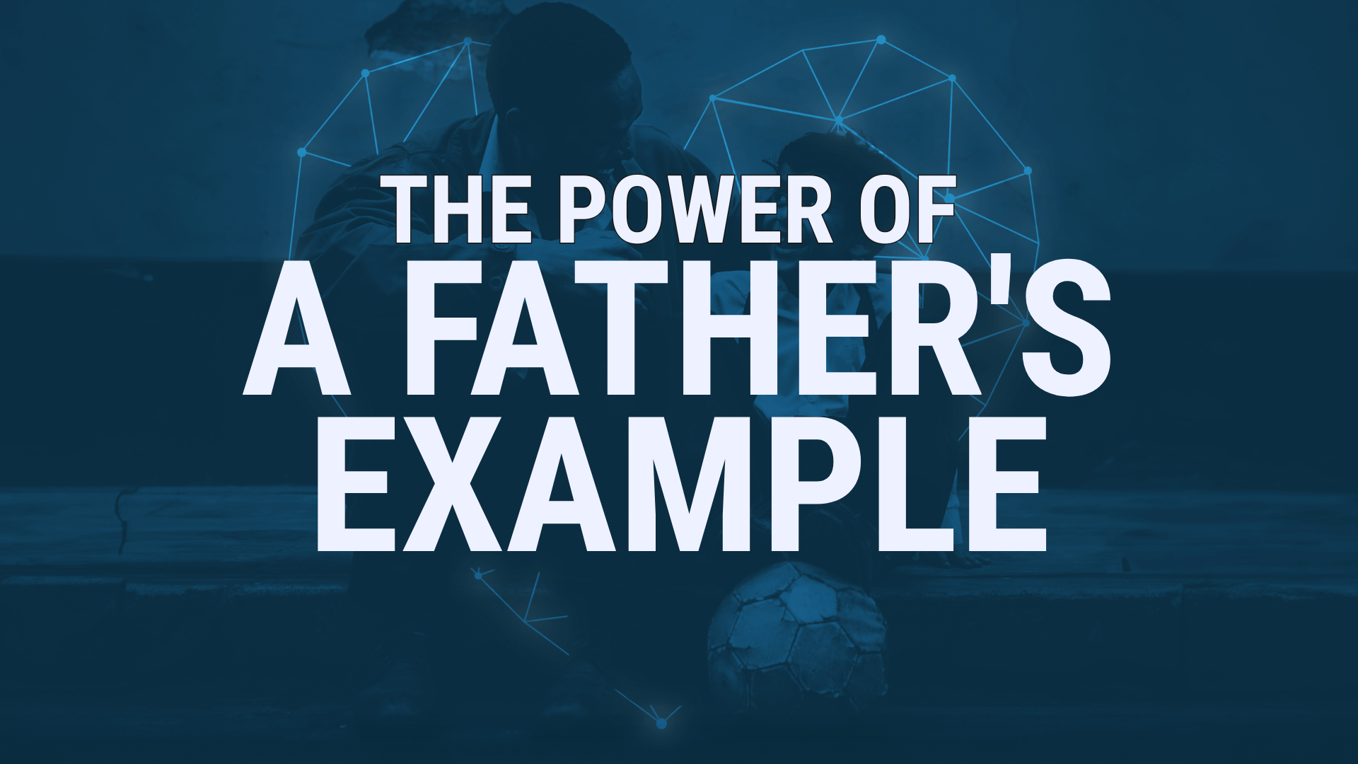 The Power of a Father’s Example blog featured image